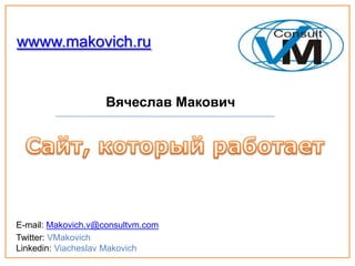 wwww.makovich.ru


                    Вячеслав Макович




E-mail: Makovich.v@consultvm.com
Twitter: VMakovich
Linkedin: Viacheslav Makovich
 