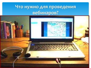 Что нужно для проведения
       вебинаров?
 