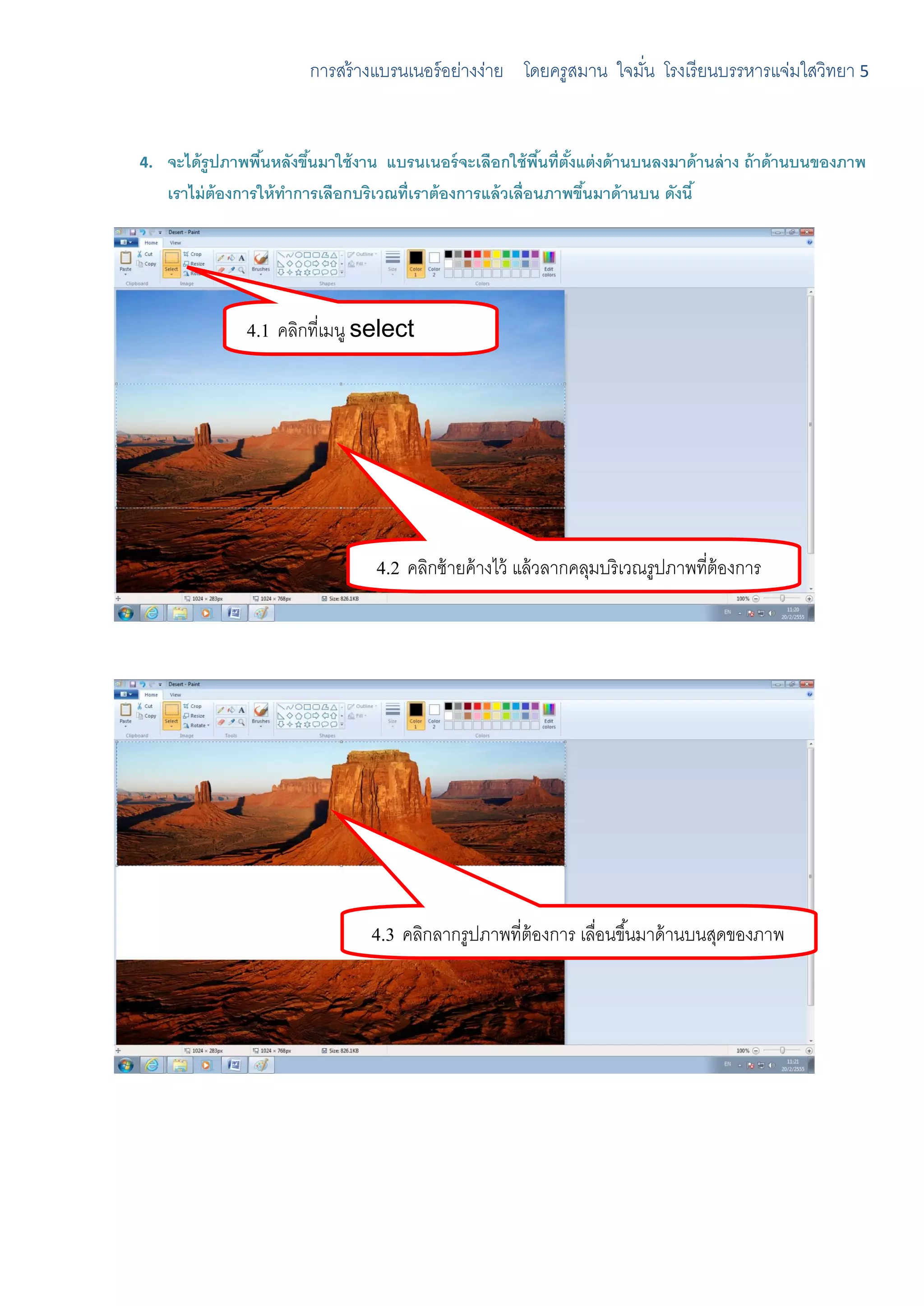 การสร้ างแบรนเนอร์ อย่างง่าย โดยครูสมาน ใจมัน โรงเรี ยนบรรหารแจ่มใสวิทยา 5
                                                                      ่


4.   จะได้ รูปภาพพืนหลังขึนมาใช้ งาน แบรนเนอร์ จะเลือกใช้ พนที่ตงแต่ งด้ านบนลงมาด้ านล่ าง ถ้ าด้ านบนของภาพ
                    ้      ้                                   ื ้ ั้
     เราไม่ ต้องการให้ ทาการเลือกบริเวณที่เราต้ องการแล้ วเลื่อนภาพขึนมาด้ านบน ดังนี ้
                                                                      ้




                4.1 คลิกที่เมนู select




                                    4.2 คลิกซ้ ายค้ างไว้ แล้ วลากคลุมบริ เวณรูปภาพที่ต้องการ




                                   4.3 คลิกลากรูปภาพที่ต้องการ เลือนขึ ้นมาด้ านบนสุดของภาพ
                                                                  ่
 