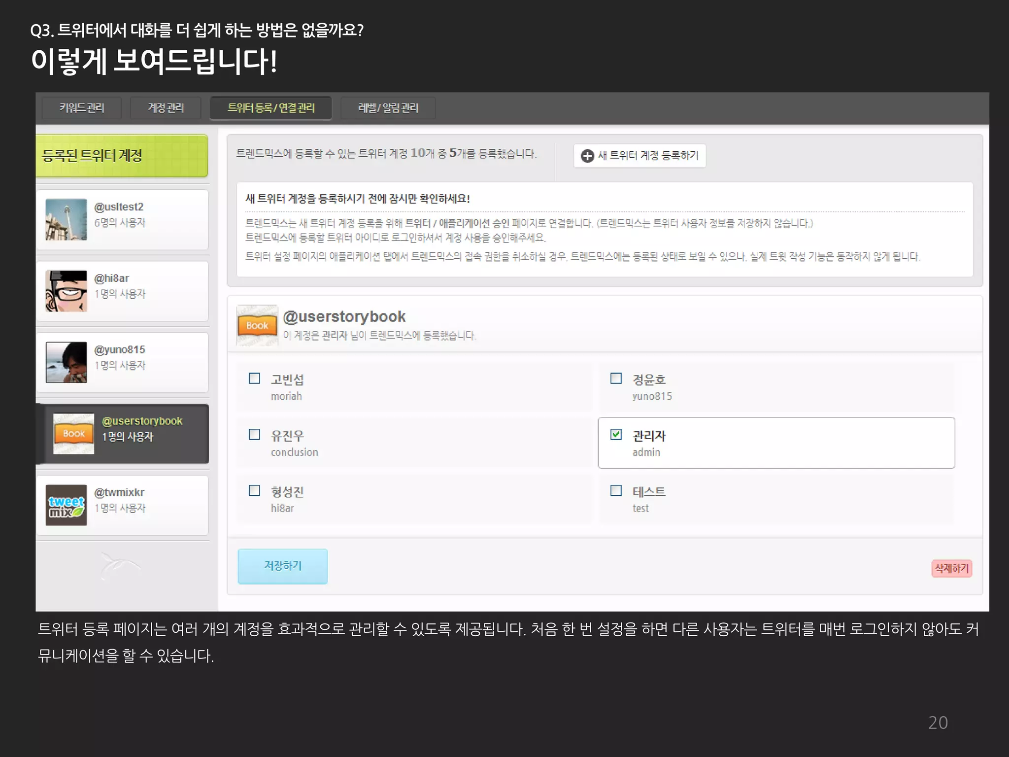 트위터 등록 페이지는 여러 개의 계정을 효과적으로 관리할 수 있도록 제공됩니다. 처음 한 번 설정을 하면 다른 사용자는 트위터를 매번 로그인하지 않아도 커
뮤니케이션을 할 수 있습니다.



                                                                                 20
 