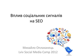 Вплив соціальних сигналів
         на SEO




      Михайло Оплаканець
   Lviv Social Media Camp 2012
 