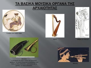 Γυναίκα που παίζει λύρα Κιθάρα με πλήκτρο Βούκινο η δυναμική του ήχου αυτού του μουσικού οργάνου, το οποίο μπορούσε να ακουστεί από πολύ μεγάλη απόσταση, ενέπνευσε και τη φράση: «το κάνω βούκινο». Δίαυλος Άρπα 