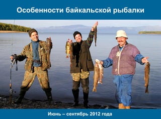 Особенности байкальской рыбалки




       Июнь – сентябрь 2012 года
 