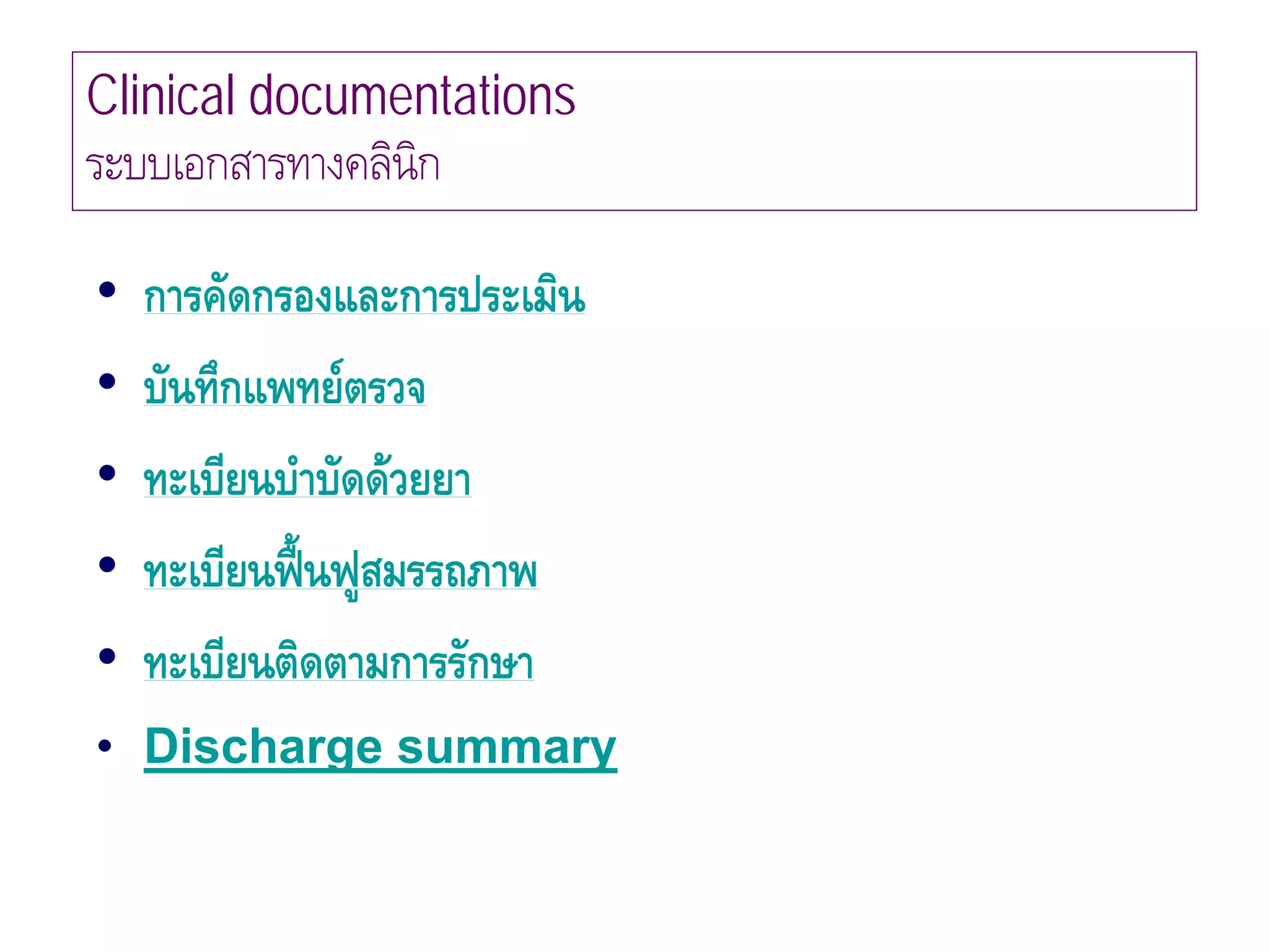 Clinical documentations
ระบบเอกสารทางคลินิก

•   การคัดกรองและการประเมิน
•   บันทึกแพทยตรวจ
•   ทะเบียนบําบัดดวยยา
•   ทะเบียนฟนฟูสมรรถภาพ
             
•   ทะเบียนติดตามการรักษา
• Discharge summary
 