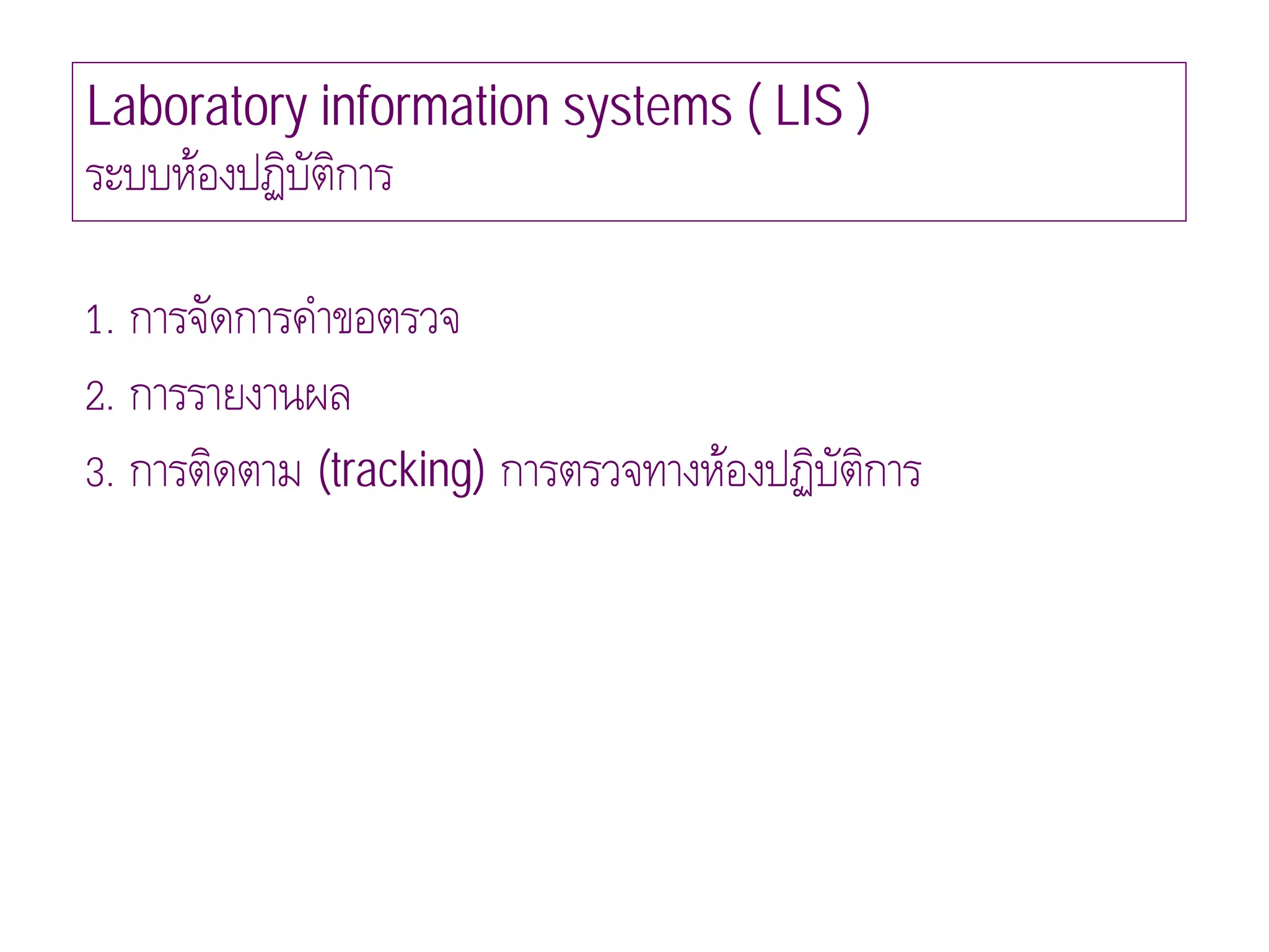 Laboratory information systems ( LIS )
ระบบหองปฏิบัติการ

1. การจัดการคําขอตรวจ
2. การรายงานผล
3. การติดตาม (tracking) การตรวจทางหองปฏิบัติการ
 