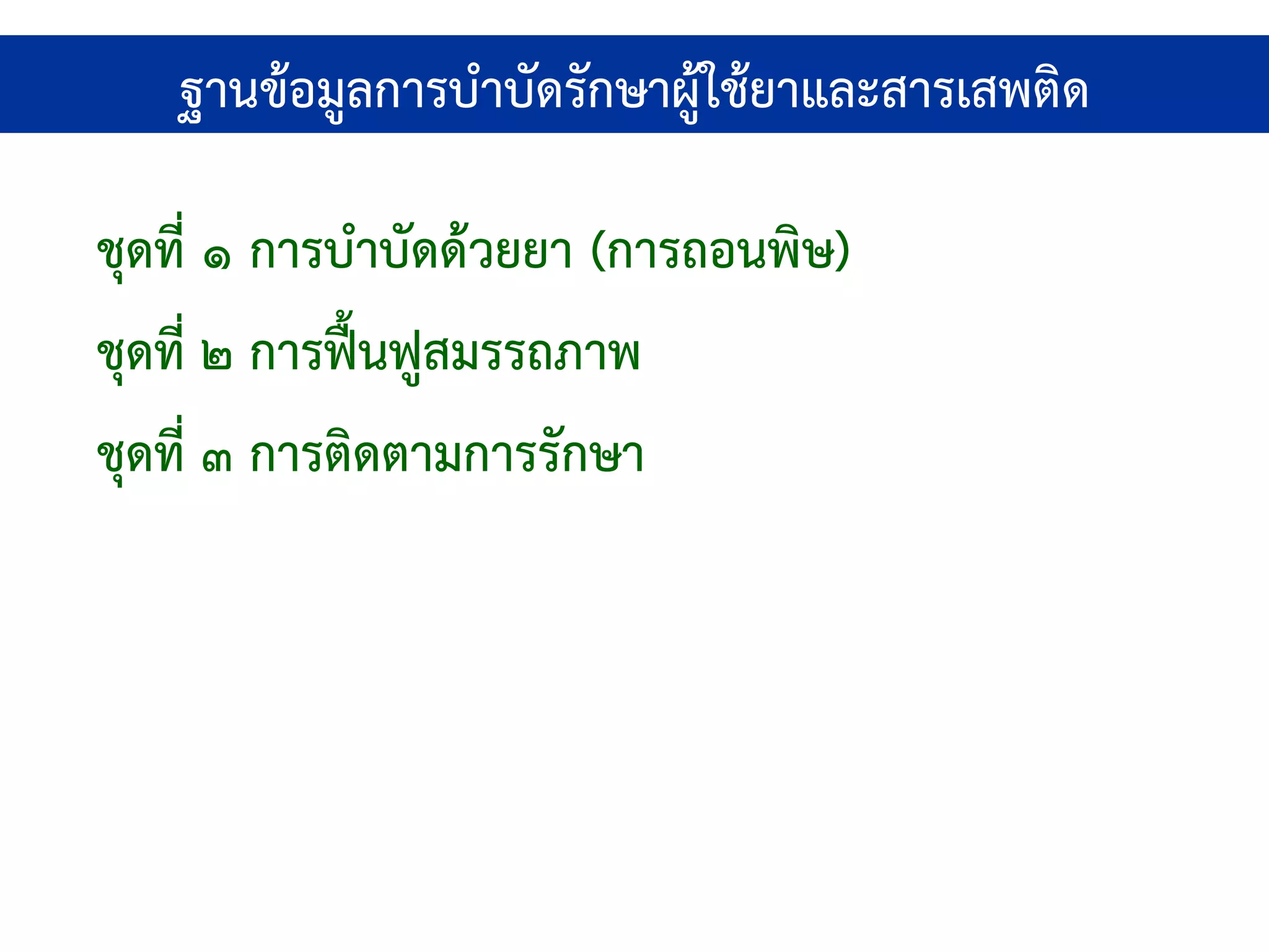 ฐานข้อมูลการบําบัดรักษาผู้ใช้ยาและสารเสพติด

ชุดที่ ๑ การบําบัดด้วยยา (การถอนพิษ)
ชุดที่ ๒ การฟื้นฟูสมรรถภาพ
ชุดที่ ๓ การติดตามการรักษา
 