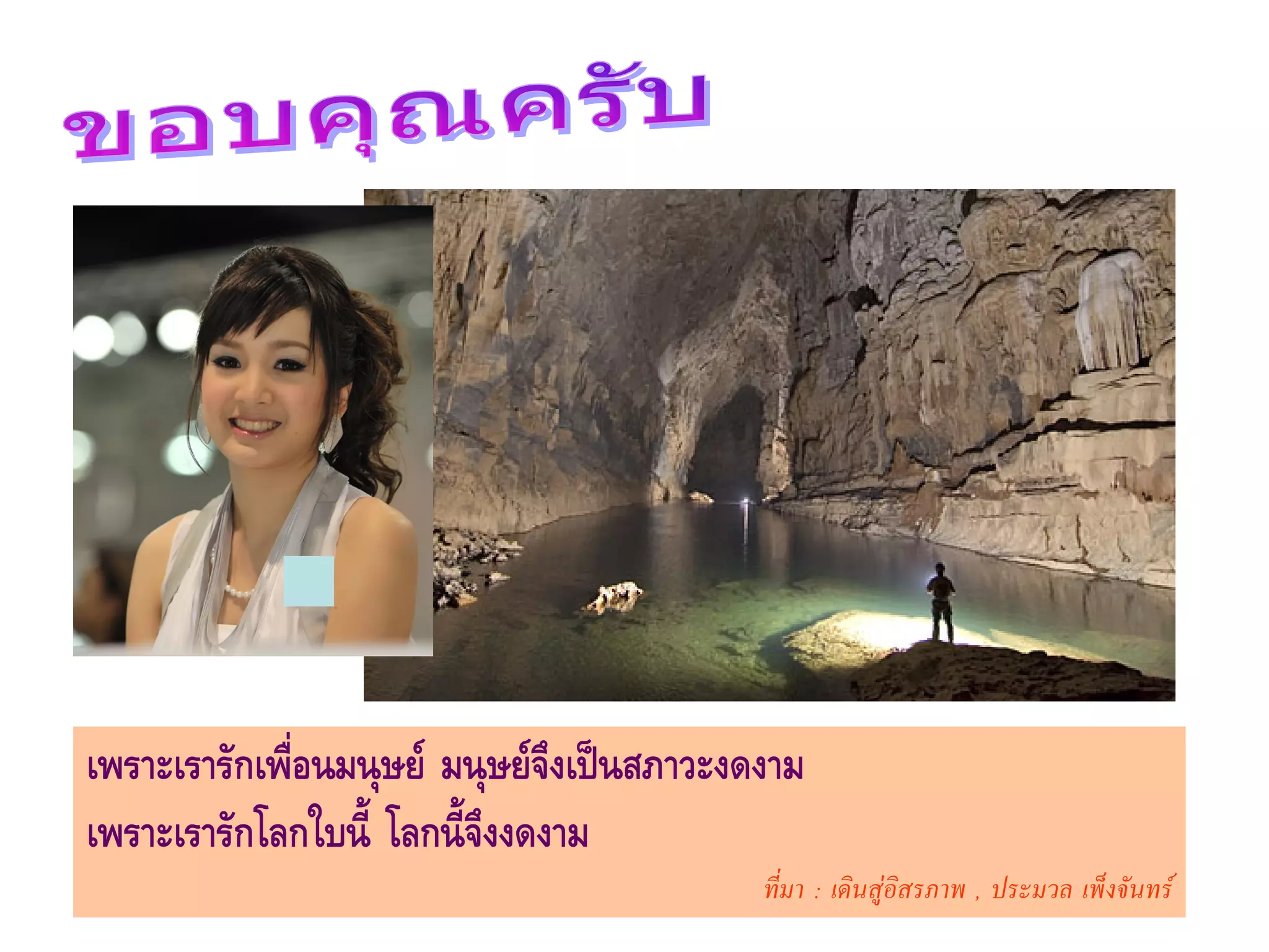 เพราะเรารักเพื่อนมนุษย มนุษยจึงเปนสภาวะงดงาม
เพราะเรารักโลกใบนี้ โลกนี้จึงงดงาม
                                            ที่มา : เดินสูอสรภาพ , ประมวล เพ็งจันทร
                                                            ิ
 