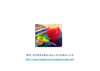 2012 ビジネススキル・ヒューマンスキル・ノート
http://www.facebook.com/business.human.skill
 