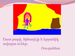 Շատ բարի, ծիծաղելի և երջանիկ
ավարտ ուներ:
                   Ռուզաննա
 