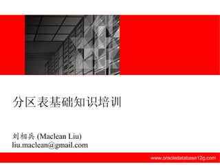 www.oracledatabase12g.com 刘相兵 (Maclean Liu) [email_address] 分区表基础知识培训 