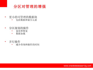 www.oracledatabase12g.com www.oracledatabase12g.com www.oracledatabase12g.com www.oracledatabase12g.com www.oracledatabase12g.com www.oracledatabase12g.com 分区对管理的增强 更小的可管理的数据块 包括数据和索引元素 分区级别的操作 备份和恢复 数据加载 并行操作 减少查询和操作的时间 