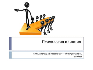 Психология влияния

«Речь смелая, но бессвязная — что тупой меч».
                                      Эпиктет
 