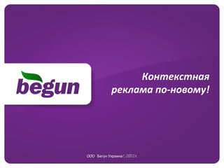 Контекстная реклама по-новому! ОО О «Бегун-Украина»,  201 2 г. 