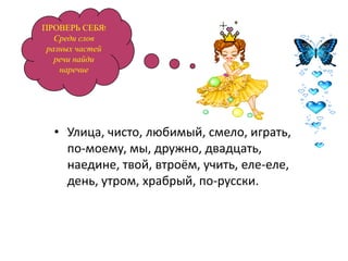 ПРОВЕРЬ СЕБЯ!
   Среди слов
 разных частей
   речи найди
    наречие




  • Улица, чисто, любимый, смело, играть,
    по-моему, мы, дружно, двадцать,
    наедине, твой, втроём, учить, еле-еле,
    день, утром, храбрый, по-русски.
 