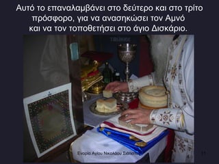 Αυτό το επαναλαμβάνει στο δεύτερο και στο τρίτο πρόσφορο, για να ανασηκώσει τον Αμνό  και να τον τοποθετήσει στο άγιο Δισκάριο.  Ενορία Αγίου Νικολάου Σιάτιστας  