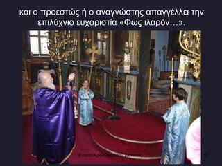 και ο προεστώς ή ο αναγνώστης απαγγέλλει την επιλύχνιο ευχαριστία «Φως ιλαρόν…». Ενορία Αγίου Νικολάου Σιάτιστας  