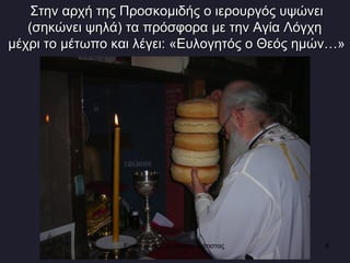 Στην αρχή της Προσκομιδής ο ιερουργός υψώνει (σηκώνει ψηλά) τα πρόσφορα με την Αγία Λόγχη  μέχρι το μέτωπο και λέγει: «Ευλογητός ο Θεός ημών…» Ενορία Αγίου Νικολάου Σιάτιστας  