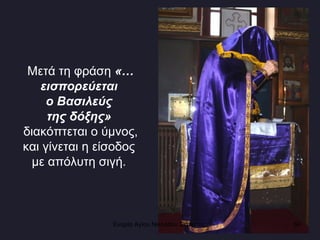 Μετά τη φράση  «…εισπορεύεται  ο Βασιλεύς  της δόξης»   διακόπτεται ο ύμνος,  και γίνεται η είσοδος  με απόλυτη σιγή.  Ενορία Αγίου Νικολάου Σιάτιστας  