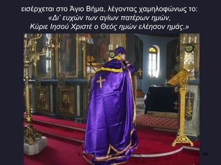 εισέρχεται στο Άγιο Βήμα, λέγοντας χαμηλοφώνως το:  «Δι ’ ευχών των αγίων πατέρων ημών,  Κύριε Ιησού Χριστέ ο Θεός ημών ελέησον ημάς.»   Ενορία Αγίου Νικολάου Σιάτιστας  