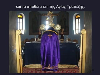 και τα αποθέτει επί της Αγίας Τραπέζης. Ενορία Αγίου Νικολάου Σιάτιστας  