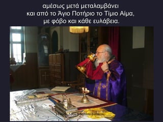 αμέσως μετά μεταλαμβάνει  και από το Άγιο Ποτήριο το Τίμιο Αίμα,  με φόβο και κάθε ευλάβεια. Ενορία Αγίου Νικολάου Σιάτιστας  