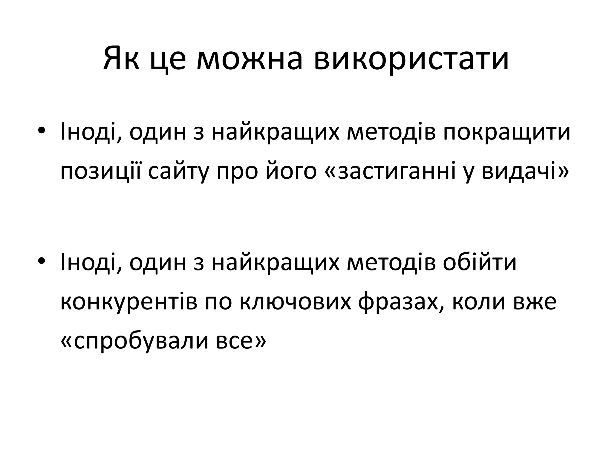 Як це можна використати
• Іноді, один з найкращих методів покращити
  позиції сайту про його «застиганні у видачі»


• Іноді, один з найкращих методів обійти
  конкурентів по ключових фразах, коли вже
  «спробували все»
 