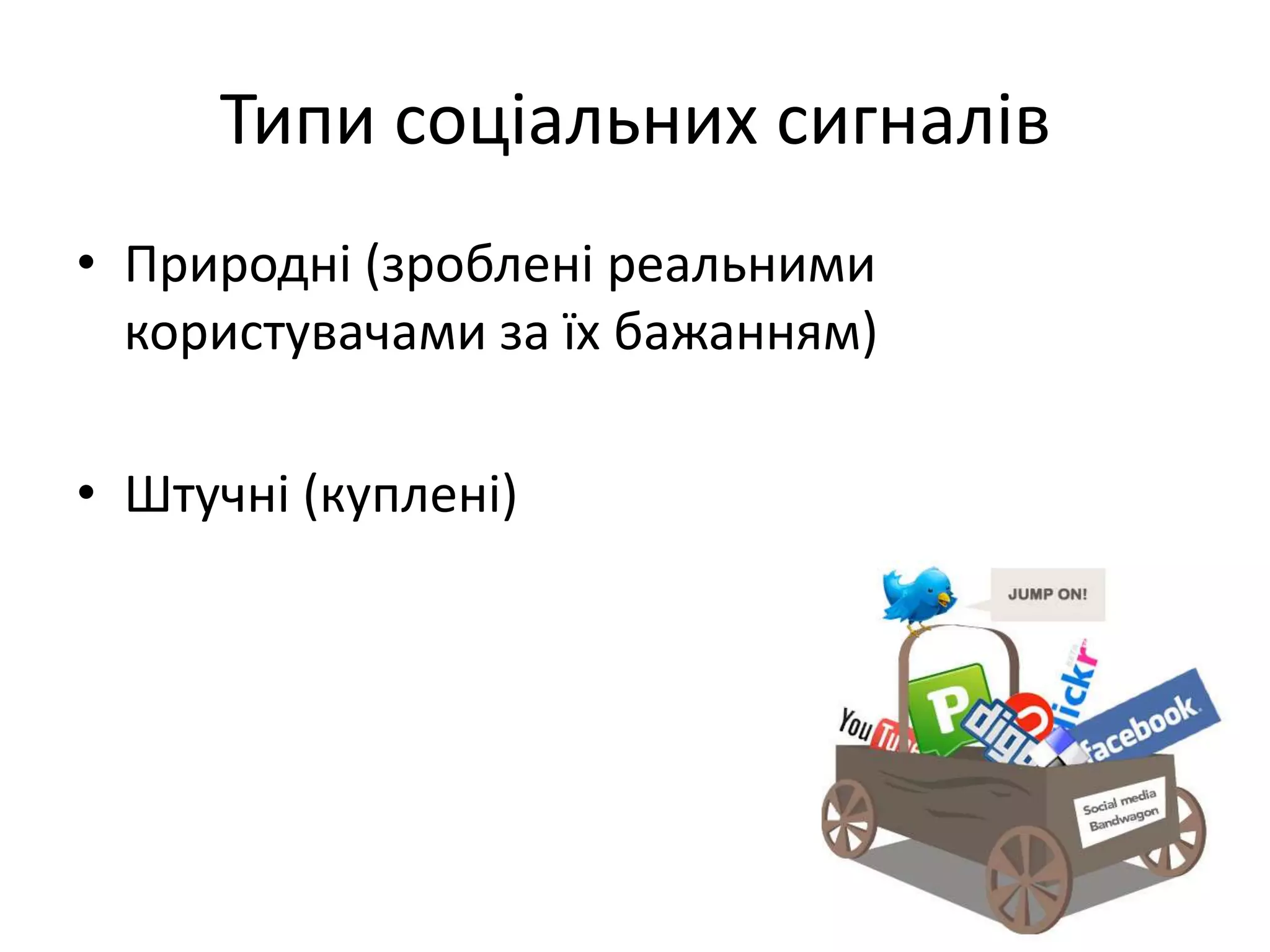 Типи соціальних сигналів
• Природні (зроблені реальними
  користувачами за їх бажанням)

• Штучні (куплені)
 