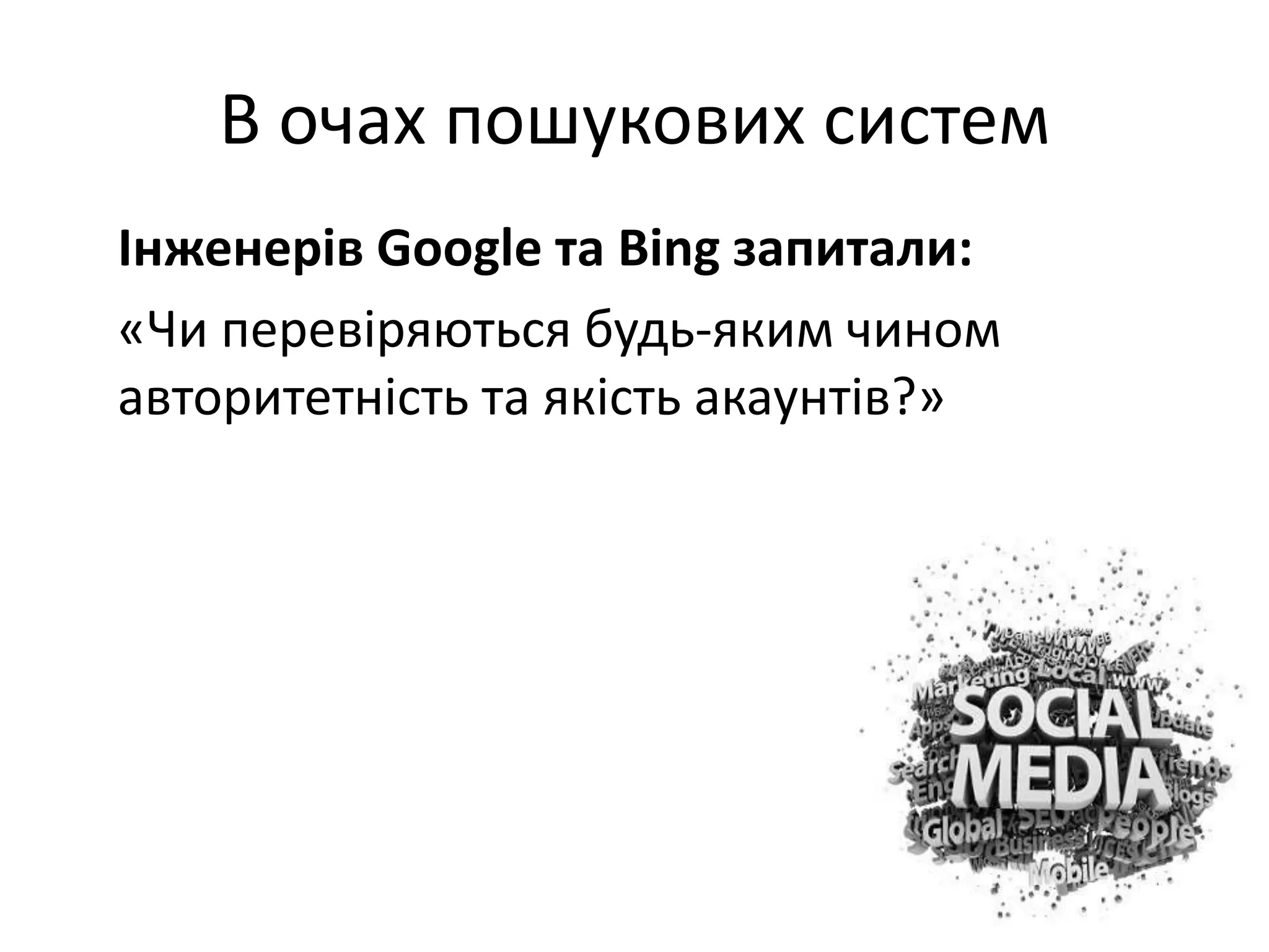 В очах пошукових систем
Інженерів Google та Bing запитали:
«Чи перевіряються будь-яким чином
авторитетність та якість акаунтів?»
 