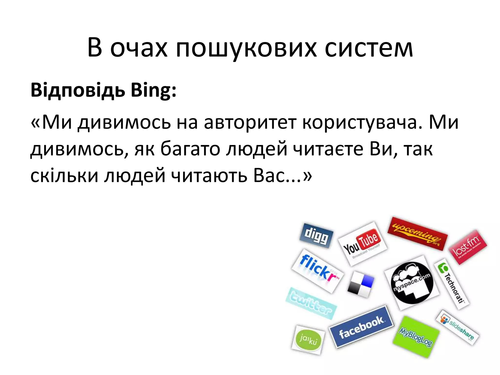 В очах пошукових систем
Відповідь Bing:
«Ми дивимось на авторитет користувача. Ми
дивимось, як багато людей читаєте Ви, так
скільки людей читають Вас...»
 