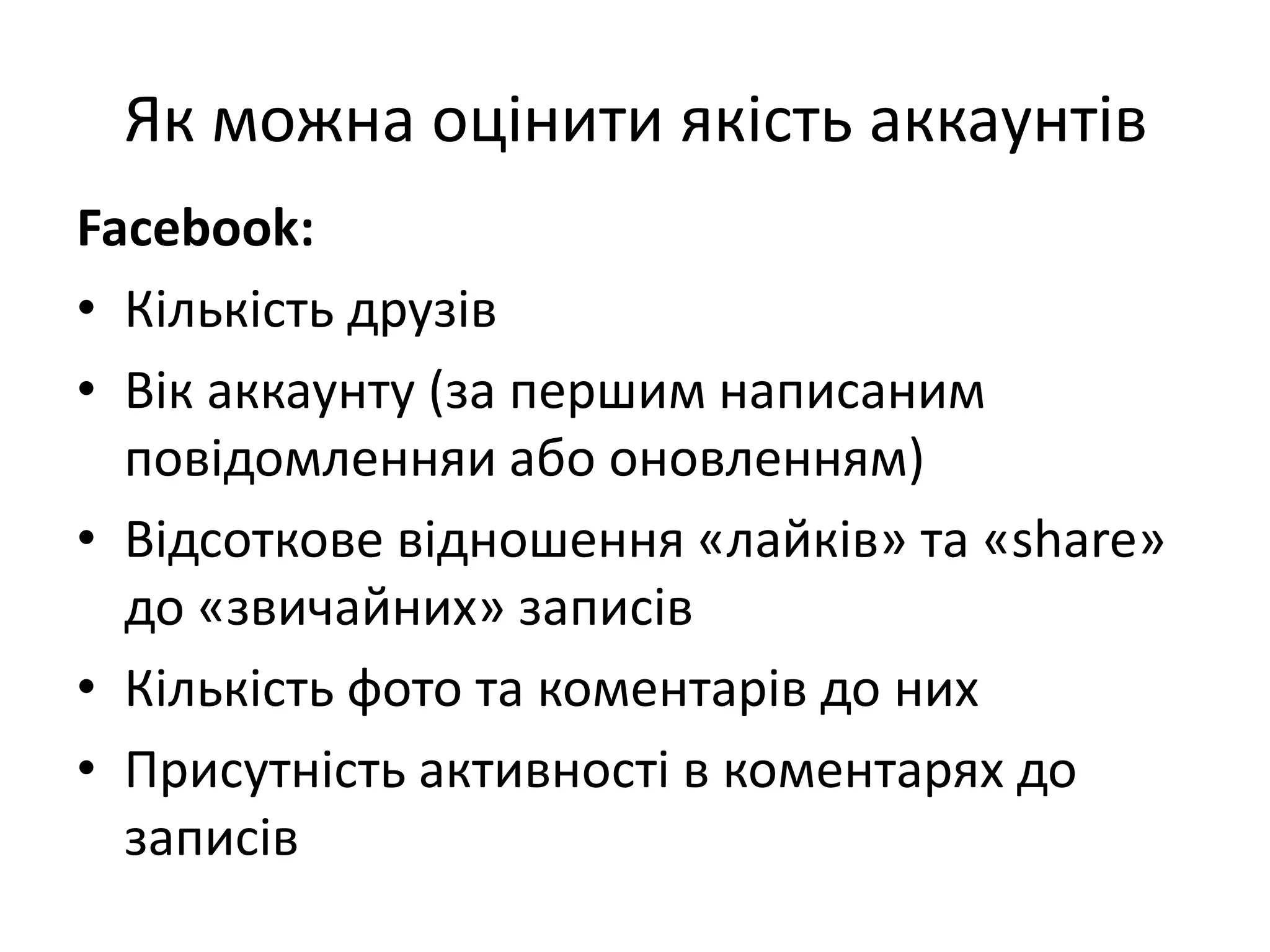 Як можна оцінити якість аккаунтів
Facebook:
• Кількість друзів
• Вік аккаунту (за першим написаним
  повідомленняи або оновленням)
• Відсоткове відношення «лайків» та «share»
  до «звичайних» записів
• Кількість фото та коментарів до них
• Присутність активності в коментарях до
  записів
 