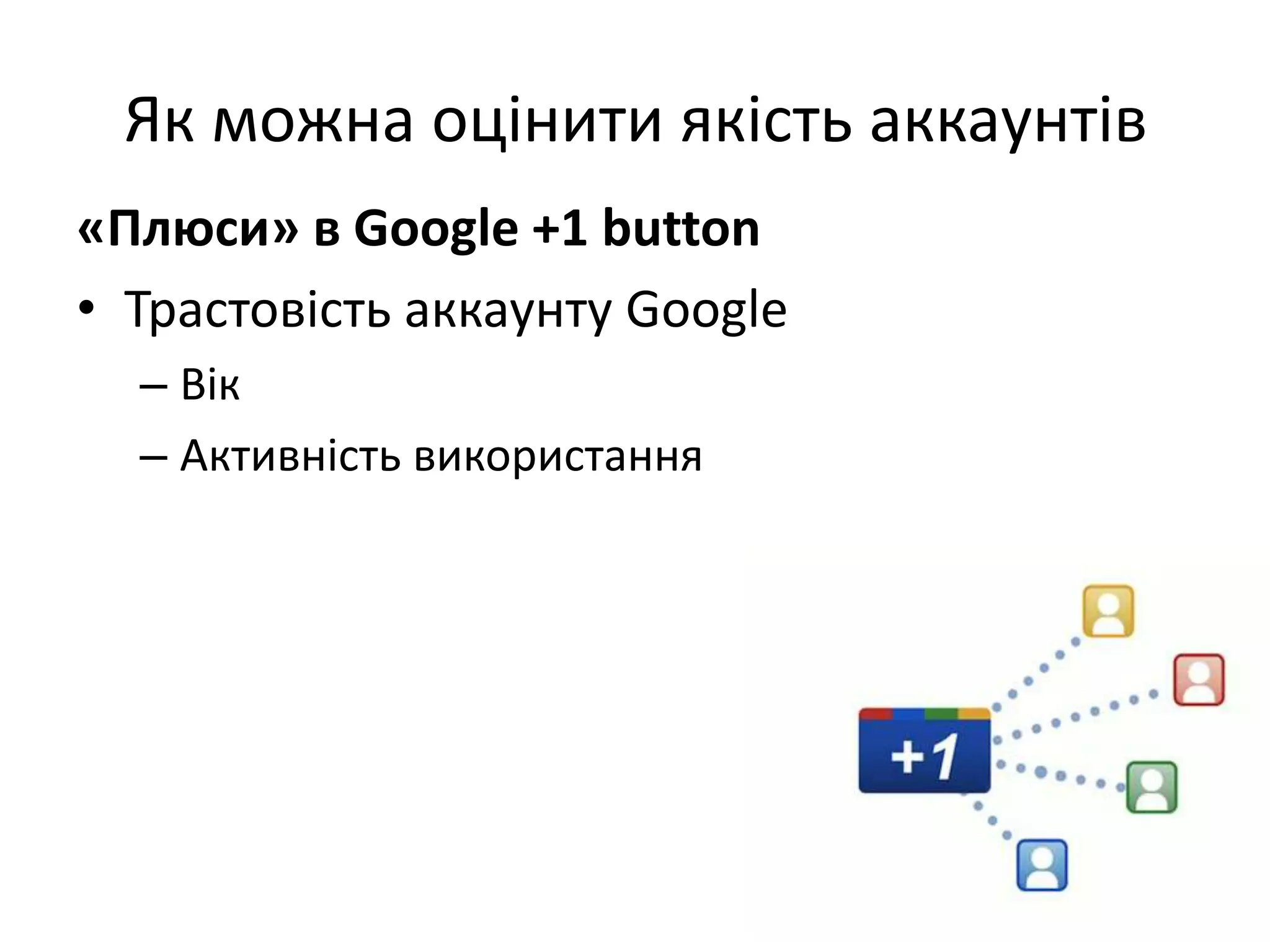 Як можна оцінити якість аккаунтів
«Плюси» в Google +1 button
• Трастовість аккаунту Google
  – Вік
  – Активність використання
 