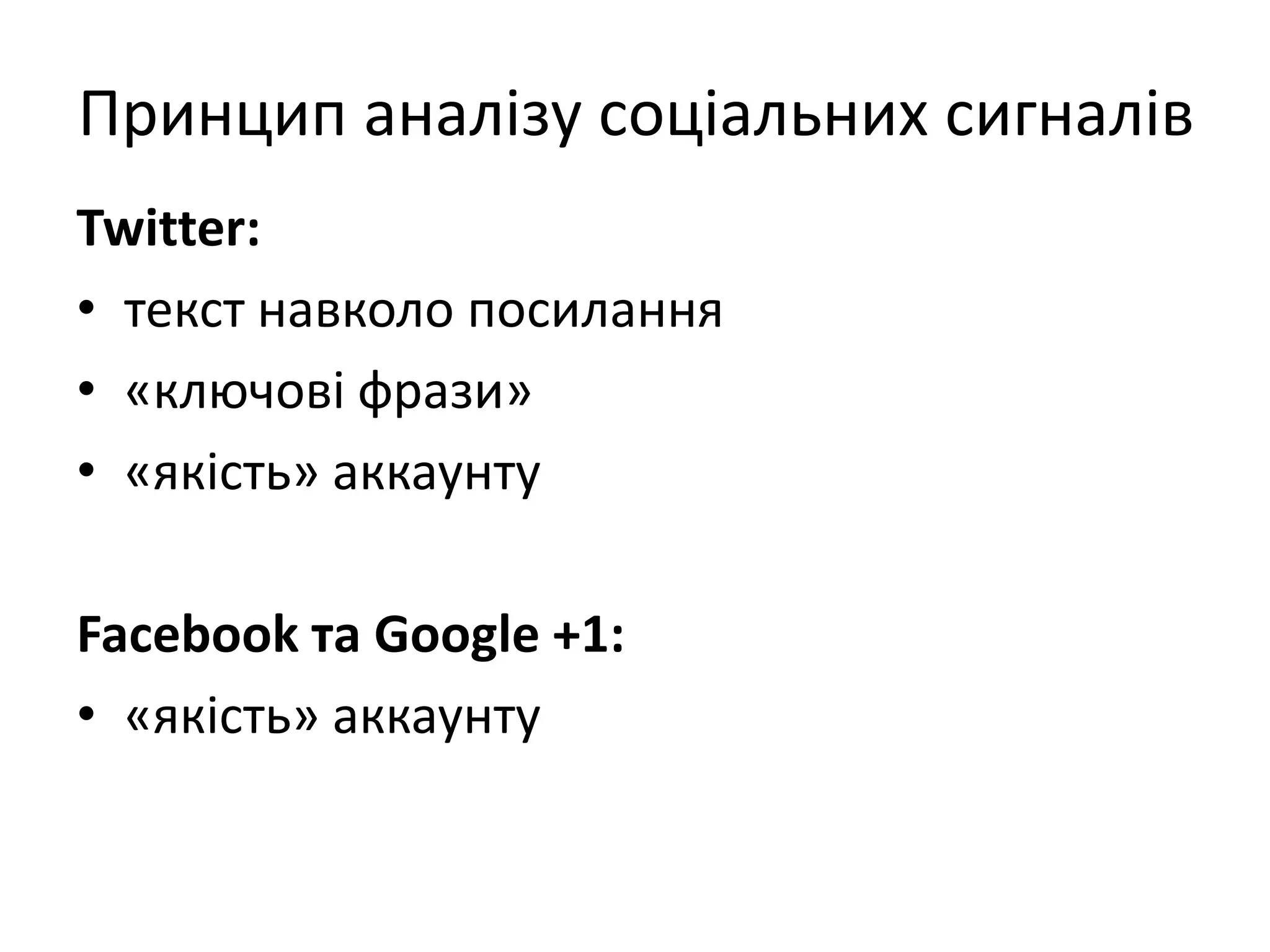 Принцип аналізу соціальних сигналів
Twitter:
• текст навколо посилання
• «ключові фрази»
• «якість» аккаунту

Facebook та Google +1:
• «якість» аккаунту
 