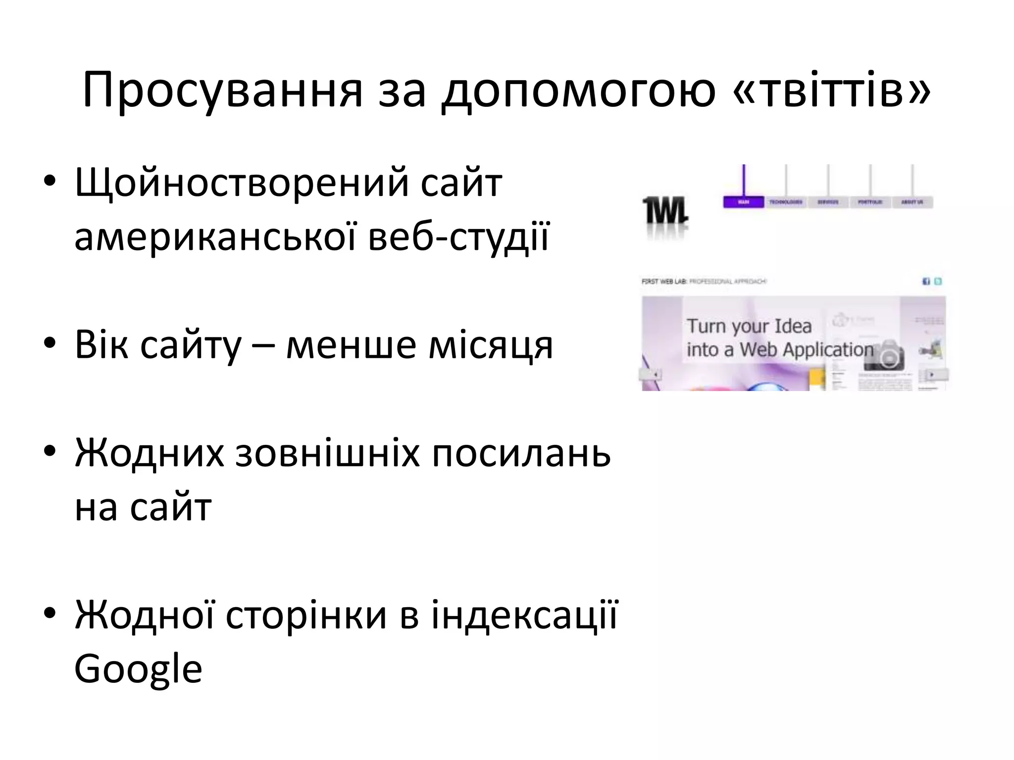Просування за допомогою «твіттів»
• Щойностворений сайт
  американської веб-студії

• Вік сайту – менше місяця

• Жодних зовнішніх посилань
  на сайт

• Жодної сторінки в індексації
  Google
 