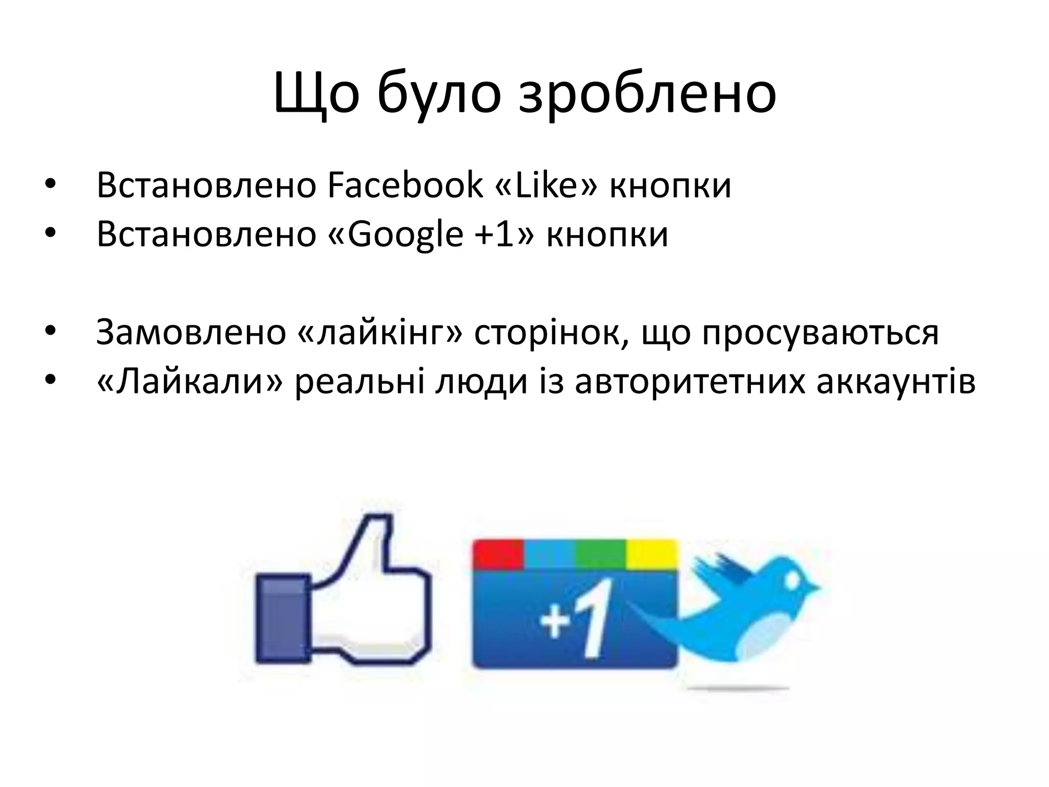 Що було зроблено
• Встановлено Facebook «Like» кнопки
• Встановлено «Google +1» кнопки

• Замовлено «лайкінг» сторінок, що просуваються
• «Лайкали» реальні люди із авторитетних аккаунтів
 