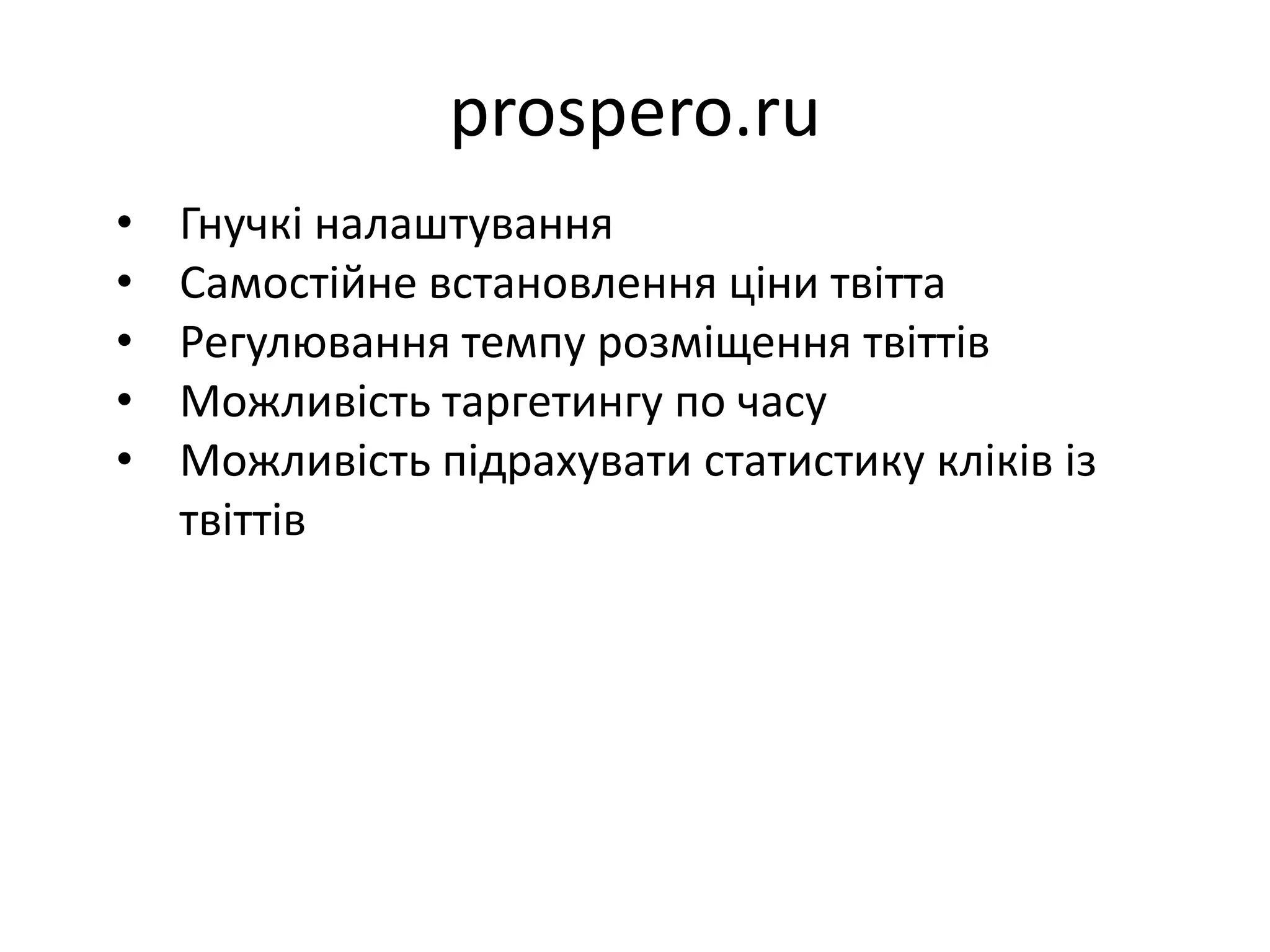 prospero.ru
•   Гнучкі налаштування
•   Самостійне встановлення ціни твітта
•   Регулювання темпу розміщення твіттів
•   Можливість таргетингу по часу
•   Можливість підрахувати статистику кліків із
    твіттів
 