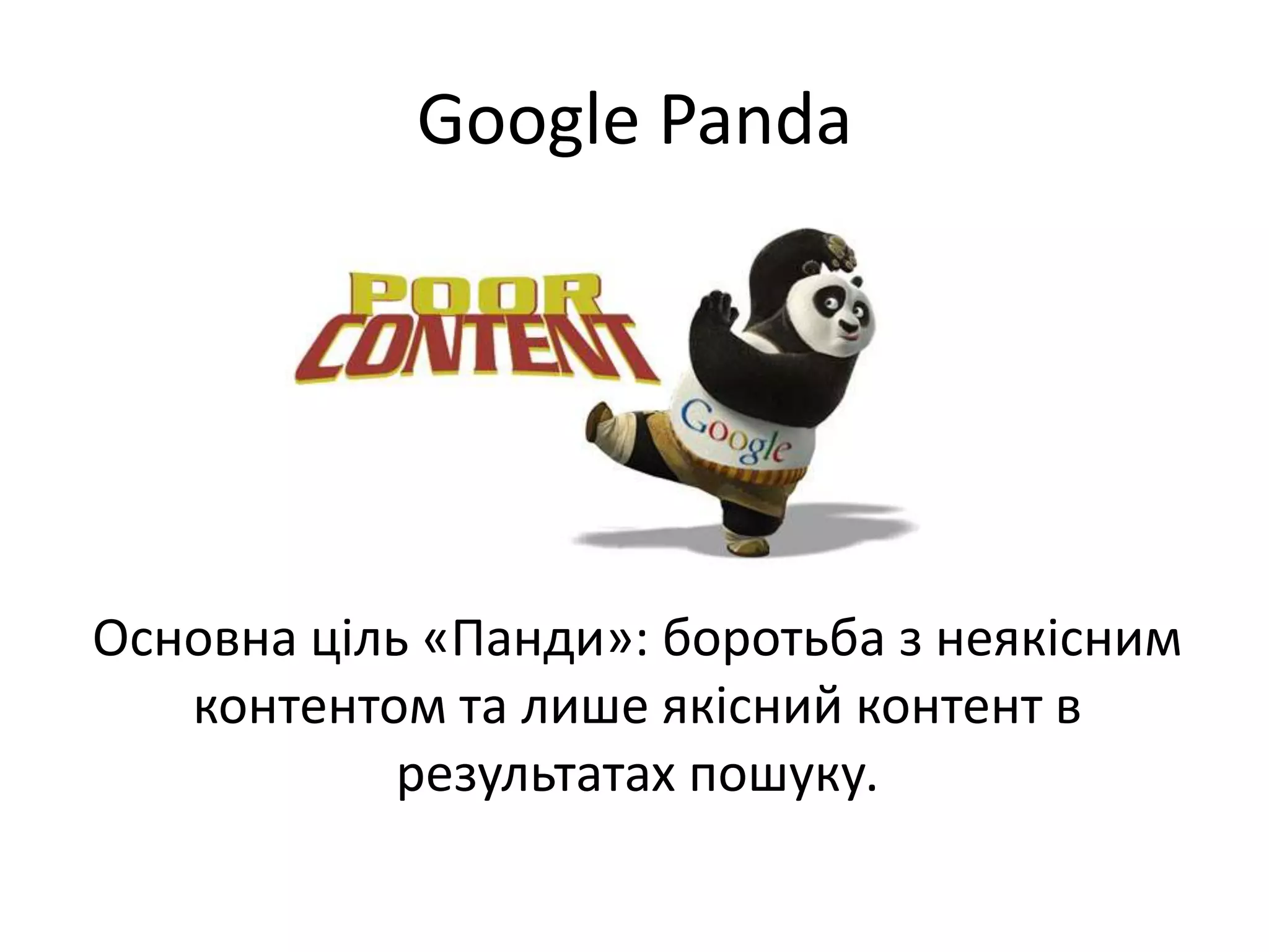 Google Panda




Основна ціль «Панди»: боротьба з неякісним
   контентом та лише якісний контент в
            результатах пошуку.
 