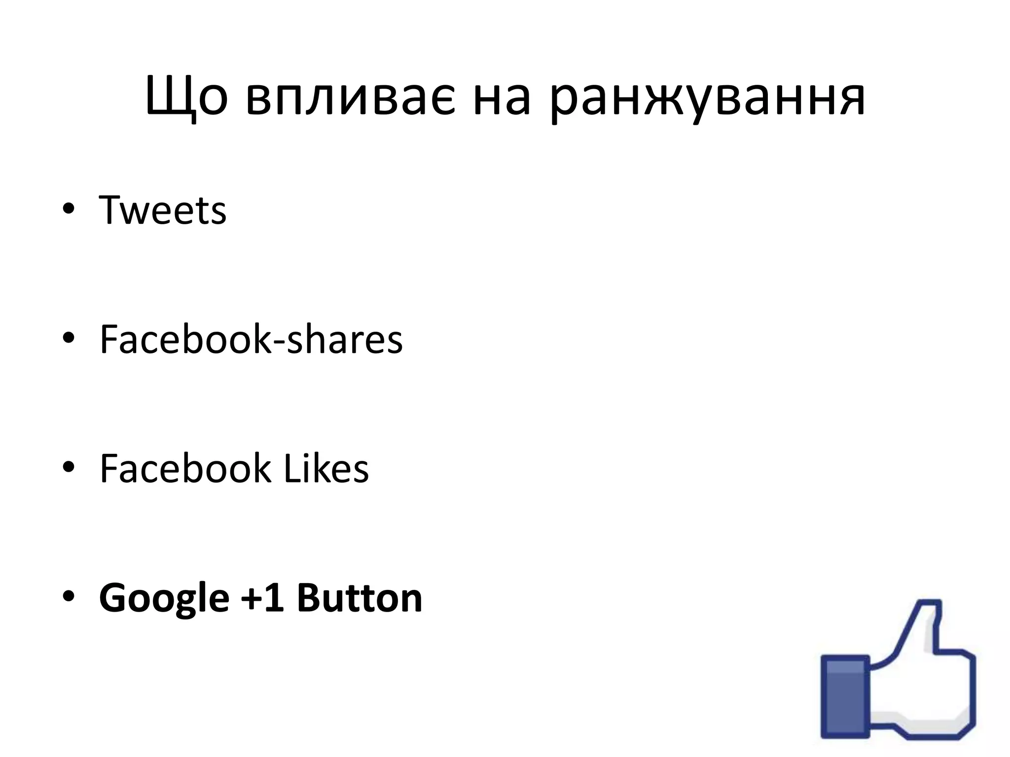 Що впливає на ранжування
• Tweets

• Facebook-shares

• Facebook Likes

• Google +1 Button
 
