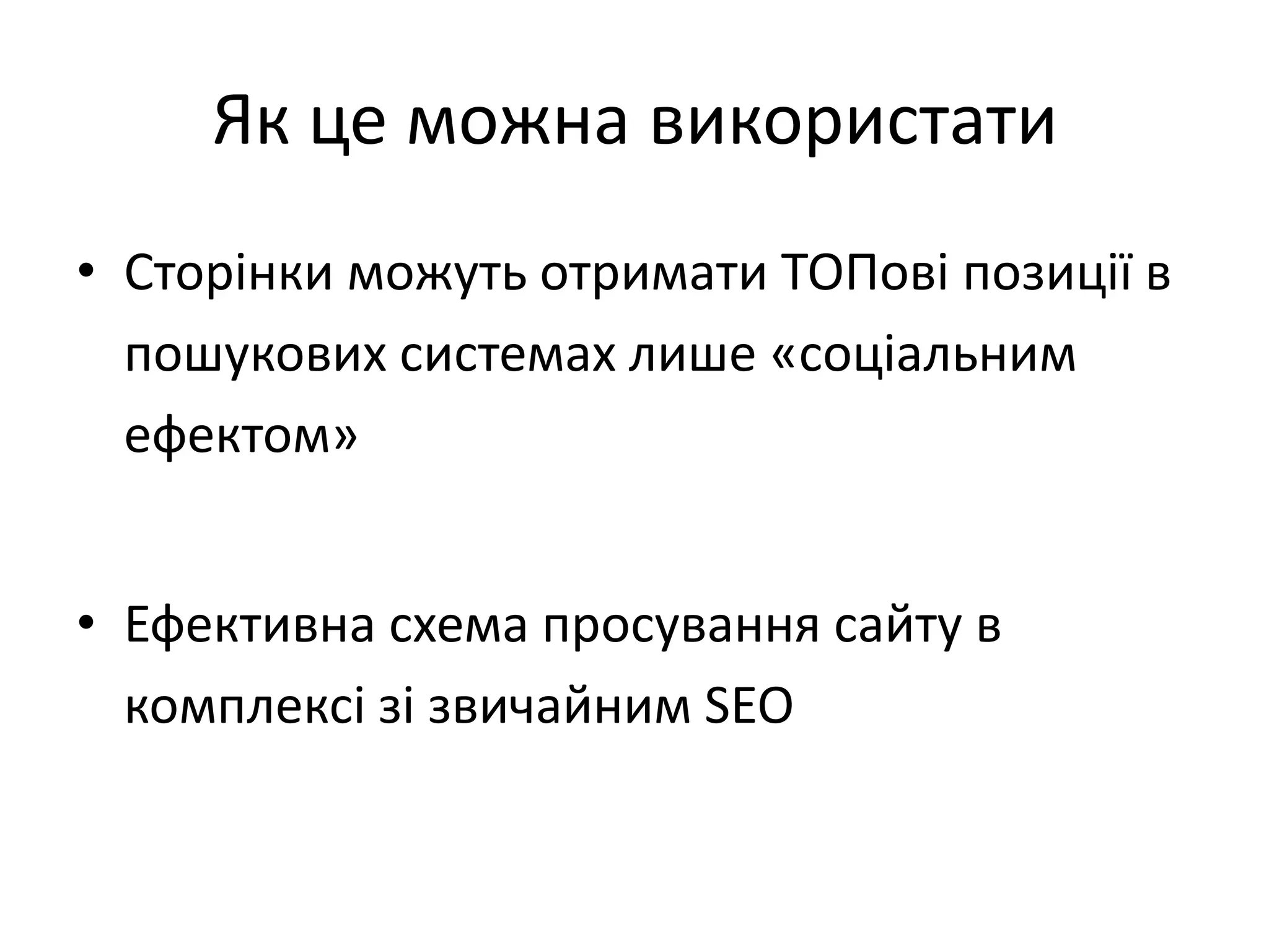 Як це можна використати
• Сторінки можуть отримати ТОПові позиції в
  пошукових системах лише «соціальним
  ефектом»


• Ефективна схема просування сайту в
  комплексі зі звичайним SEO
 