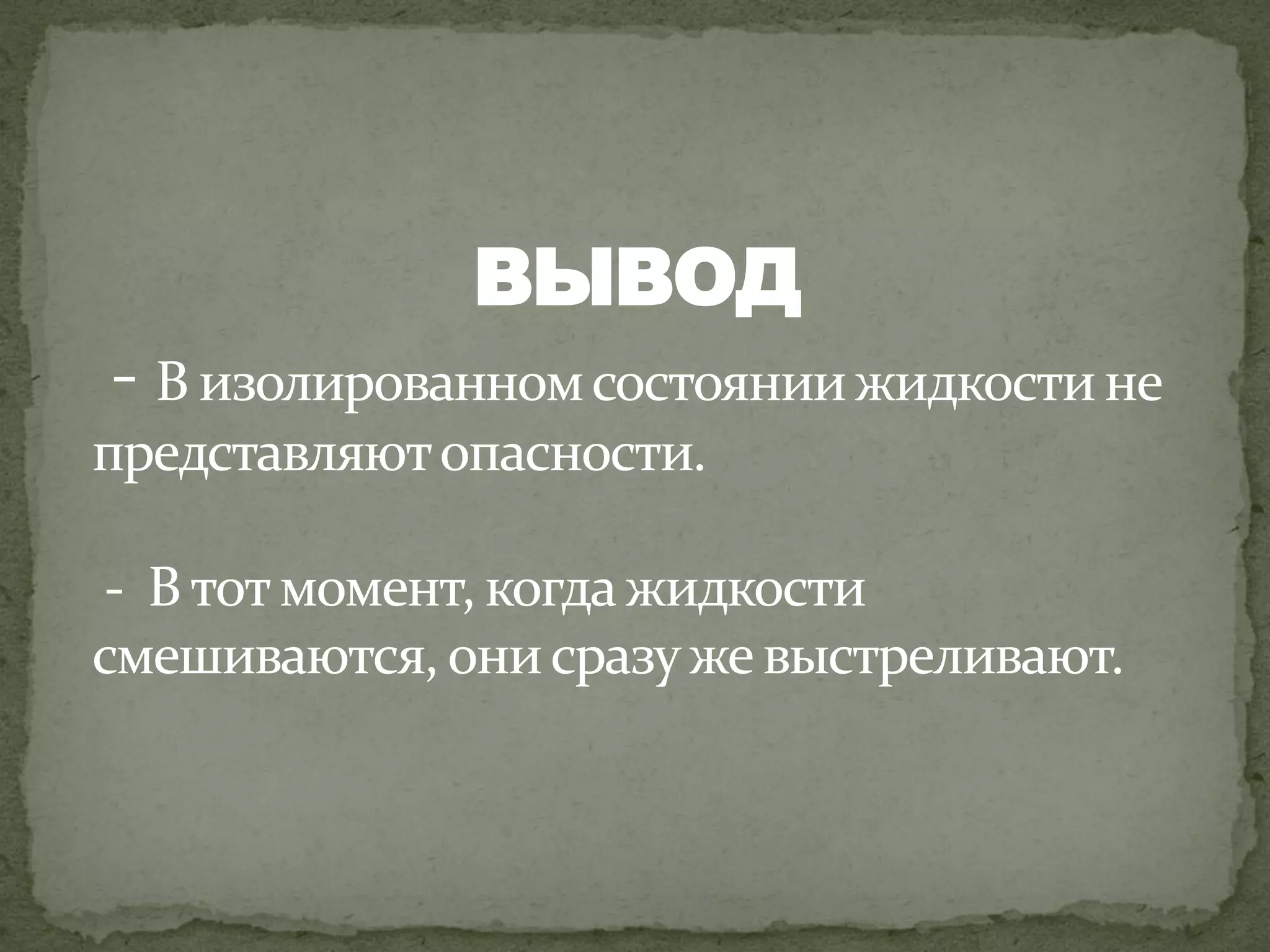 ВЫВОД
- В изолированном состоянии жидкости не
представляют опасности.

- В тот момент, когда жидкости
смешиваются, они сразу же выстреливают.
 