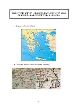 ΠΑΡΑΡΣΗΜΑ ΥΑΡΣΧΝ - ΔΙΚΟΝΧΝ - ΠΑΡΑΓΔΙΓΜΑΣΧΝ ΢ΣΟΝ
     ΜΙΚΡΟΚΟ΢ΜΟ «ΣΑΞΙΝΟΜΟΤΜΔ» & «ΠΑΛΔΣΑ»




   Υάξηεο ηεο Αξραίαο Διιάδαο:




   Υάξηεο ηεο Αξραίαο Αζήλαο θαη ΢πάξηεο αληίζηνηρα:




                                  27
 