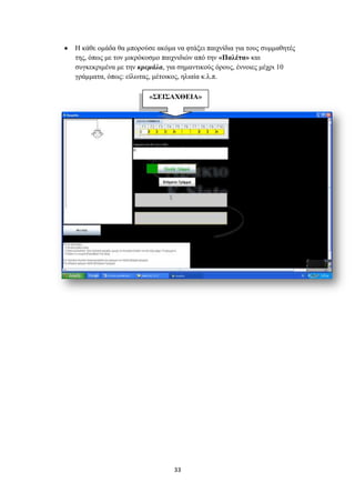 Ζ θάζε νκάδα ζα κπνξνύζε αθόκα λα θηάμεη παηρλίδηα γηα ηνπο ζπκκαζεηέο
ηεο, όπσο κε ηνλ κηθξόθνζκν παηρληδηώλ από ηελ «Παιέηα» θαη
ζπγθεθξηκέλα κε ηελ θξεκάια, γηα ζεκαληηθνύο όξνπο, έλλνηεο κέρξη 10
γξάκκαηα, όπσο: είισηαο, κέηνηθνο, ειηαία θ.ι.π.

                       «΢ΔΙ΢ΑΥΘΔΙΑ»




                               33
 