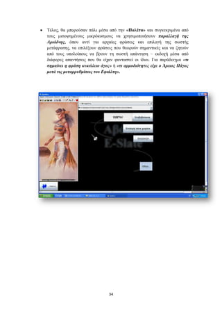 Σέινο, ζα κπνξνύζαλ πάιη κέζα από ηελ «Παιέηα» θαη ζπγθεθξηκέλα από
ηνπο κηζνςεκέλνπο κηθξόθνζκνπο λα ρξεζηκνπνηήζνπλ παξαιιαγή ηεο
Αξηάδλεο, όπνπ αληί γηα αξραίεο θξάζεηο θαη επηινγή ηεο ζσζηήο
κεηάθξαζεο, λα επηιέμνπλ θξάζεηο πνπ ζεσξνύλ ζεκαληηθέο θαη λα δεηνύλ
από ηνπο ππνινίπνπο λα βξνπλ ηε ζσζηή απάληεζε – εθδνρή κέζα από
δηάθνξεο απαληήζεηο πνπ ζα είραλ θαληαζηεί νη ίδηνη. Γηα παξάδεηγκα «ηη
ζεκαίλεη ε θξάζε θπθώιεην άγνο» ή «ηη αξκνδηόηεηεο είρε ν Άξεηνο Πάγνο
κεηά ηηο κεηαξξπζκίζεηο ηνπ Δθηάιηε».




                               34
 