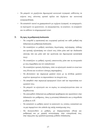 - Να κπνξνύλ λα ρεηξίδνληαη δεκηνπξγηθά θνηλσληθά ινγηζκηθά, εθζέηνληαο ηα
        θείκελα ηνπο, θάλνληαο θξηηηθά ζρόιηα θαη δερόκελνη ηελ θνηλσληθή
        αλαηξνθνδόηεζε.
     - Να θαηαζηνύλ ηθαλνί λα ρξεζηκνπνηνύλ κε επρέξεηα ινγηζκηθά, λα θαηαρσξνύλ,
        λα ηαμηλνκνύλ λα νξγαλώλνπλ, λα επεμεξγάδνληαη, λα αλαιύνπλ, λα αλαδεηνύλ
        θαη λα εθζέηνπλ ην πιεξνθνξηαθό πιηθό.


3.      Ωρ ππορ ηη μαθηζιακή διαδικαζία
        -   Να εληζρπζεί ε πξνζσπηθή θαη ελεξγεηηθή εκπινθή ηνπ θάζε καζεηή ζηε
            δηδαθηηθή θαη καζεζηαθή δηαδηθαζία.
        -   Να αλαπηύμνπλ νη καζεηέο ηθαλόηεηεο δηεξεύλεζεο, ηαμηλόκεζεο, έθζεζεο
            θαη θξηηηθήο αμηνπνίεζεο ηνπ πιηθνύ ηνπο (ηόζν κέζα από ηελ δηαδηθαζία
            επηινγήο όζν θαη κέζα από ηελ νξγάλσζε θαη δεκηνπξγηθή αμηνπνίεζή
            ηνπο).
        -   Να αλαπηύμνπλ νη καζεηέο ηερληθέο επηθνηλσλίαο κέζα απν ηε ζπλεξγαζία
            κε ηνπο ζπκκαζεηέο θαη ηνλ εθπαηδεπηηθό.
        -   Να αλαπηύμνπλ θξηηηθέο δεμηόηεηεο, ώζηε λα αμηνινγνύλ ζσζηά ην πιηθό πνπ
            ηνπο δίλεηαη θαη λα θάλνπλ εύζηνρεο παξαηεξήζεηο.
        -   Να βειηηώζνπλ ηελ παξαγσγή γξαπηνύ ιόγνπ κε ηε ζύλζεζε γξαπηώλ
            θεηκέλσλ πξνθεηκέλνπ λα παξνπζηάζνπλ ηα ζηνηρεία ηνπο.
        -   Να αζθεζνύλ ζηελ παξαγσγή πξνθνξηθνύ ιόγνπ από ηελ παξνπζίαζε ησλ
            εξγαζηώλ ηνπο.
        -   Να κπνξνύλ λα αμηνινγνύλ θαη λα θπξίσο λα απηναμηνινγνύληαη ώζηε λα
            δηνξζώλνληαη.
        -   Να εμαιεηθζνύλ δηδαθηηθά θαη καζεζηαθά πξνβιήκαηα πνπ πξνθύπηνπλ ζηελ
            δηδαζθαιία ηνπ καζήκαηνο, όπσο ε κεησπηθή δηδαζθαιία θαη ε ζηνρνζεζία
            κε βάζε ην Α.Π.
        -   Να θαηαζηνύλ νη καζεηέο ηθαλνί λα θαηαλννύλ ηηο γλώζεηο νπζηαζηηθά θαη
            λα κελ παξακέλνπλ ζην επίπεδν ηεο απιήο ζπζζώξεπζεο ηνπο.
        -   Να δηεπθνιπλζνύλ νη καζεηέο, κε δηαθνξεηηθόηεηα εζληθή θαη
            καζεζηαθή θαη κε ρακειή απηνεθηίκεζε, ζηελ ελζσκάησζή ηνπο
            ζηελ ηάμε κέζσ ηεο νκαδνζπλεξγαηηθήο κεζόδνπ δηδαζθαιίαο




                                         17
 