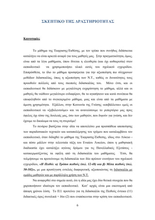 ΢ΚΔΠΣΙΚΟ ΣΗ΢ ΓΡΑ΢ΣΗΡΙΟΣΗΣΑ΢



Καινοηομίερ


      Σν κάζεκα ηεο Έθθξαζεο-Έθζέζεο, κε ηνλ ηξφπν πνπ ζπλήζσο δηδάζθεηαη
θαηαιήγεη λα είλαη αξθεηά αληαξφ γηα ηνπο καζεηέο καο. ΢ηελ πξαγκαηηθφηεηα, φκσο,
είλαη απφ ηα ιίγα καζήκαηα, φπνπ δίλεηαη ε ειεπζεξία (θαη φρη απζαηξεζία) ζηνλ
εθπαηδεπηηθφ    λα ρξεζηκνπνηήζεη πιηθφ εθηφο ηνπ ζρνιηθνχ εγρεηξηδίνπ.
Δπηπξφζζεηα, ην ίδην ην κάζεκα πξνζθέξεηαη γηα ηελ αμηνπνίεζε πην ζχγρξνλσλ
κεζφδσλ δηδαζθαιίαο, φπσο ε αμηνπνίεζε ησλ Ν.Σ., θαζψο νη δπλαηφηεηεο ηνπο
πξνσζνχλ πνιινχο απφ ηνπο ζθνπνχο δηδαζθαιίαο ηνπ.           Μφλν έηζη, θαη νη
εθπαηδεπηηθνί ζα δηδάζθνπλ κε κεγαιχηεξε επραξίζηεζε ην κάζεκα, αιιά θαη νη
καζεηέο ζα ληψζνπλ κεγαιχηεξν ελδηαθέξνλ, ζα ην αγαπήζνπλ θαη θαηά ζπλέπεηα ζα
επσθειεζνχλ απφ ην ζπγθεθξηκέλν κάζεκα, κηαο θαη είλαη απφ ηα καζήκαηα κε
άκεζε ρξεζηκφηεηα. Δμάιινπ, ζηελ Κνηλσλία ηεο Γλψζεο «επηβάιιεηαη» εκείο νη
εθπαηδεπηηθνί λα «μεβνιεπηνχκε» θαη λα αλαλεψζνπκε ην ξεπεξηφξην καο πξνο
φθεινο φρη ηφζν ηεο δνπιεηάο καο, φζν ησλ καζεηψλ, πνπ δηςνχλ γηα γλψζε, θαη δελ
έρνπκε ην δηθαίσκα λα ηνπο ηε ζηεξνχκε!
      Σν ζελάξην βαζίδεηαη ζηελ ηδέα λα απνηειέζεη κηα πξνζπάζεηα απνπνίεζεο
ησλ παξαδνζηαθψλ ηερληθψλ θαη θαηαπνιέκεζεο ηνπ ηξφκνπ πνπ θαηαιακβάλεη ηνλ
εθπαηδεπηηθφ, φηαλ δηδαρζεί ην κάζεκα ηεο Έθθξαζεο-Έθζεζεο, ηδίσο ζην Λχθεην -
θαη πφζν κάιινλ ζηελ ηειεπηαία ηάμε ηνπ Δληαίνπ Λπθείνπ, φπνπ ε καζεζηαθή
δηαδηθαζία έρεη θαηαιήμεη αγψλαο δξφκνπ γηα ηηο Παλειιαδηθέο Δμεηάζεηο -
θαηαθεξκαηίδνληαο ηα νθέιε απφ ηε δηδαζθαιία ηνπ καζήκαηνο.             Έηζη, ζα
ηνικήζνπκε λα πξνηείλνπκε ηε δηδαζθαιία ησλ δχν πξψησλ ελνηήησλ ηνπ ζρνιηθνχ
εγρεηξηδίνπ, «Η Πεηζώ: α) Τξόπνη πεηζνύο (ζει. 12-48) θαη β) Μέζα πεηζνύο (ζει.
50-102)», κε κηα πξνζέγγηζε εληειψο δηαθνξεηηθή, αμηνπνηψληαο ηε δηδαζθαιία κε
νκάδεο καζεηψλ θαη κε παξάιιειε ρξήζε ησλ Ν.Σ.
      Να αλαθεξζεί ζην ζεκείν απηφ, φηη ε ηδέα καο έρεη δχν ζεηηθά ζηνηρεία πνπ ζα
ραξνπνηήζνπλ ηδηαίηεξα ηνλ εθπαηδεπηηθφ. Καη’ αξράο είλαη κηα νηθνλνκηθή απφ
άπνςε ρξφλνπ ιχζε. Σν Π.Η. πξνηείλεη γηα ηε δηδαζθαιία ηεο Πεηζνχο έληεθα (11)
δηδαθηηθέο ψξεο ζπλνιηθά + δχν (2) πνπ ελαπφθεηληαη ζηελ θξίζε ηνπ εθπαηδεπηηθνχ.

                                          6
 