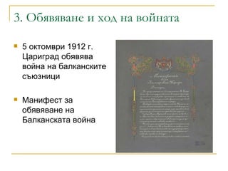 3. Обявяване и ход на войната 5 октомври 1912 г. Цариград обявява война на балканските съюзници Манифест за обявяване на Балканската война  