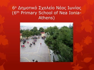 6ν Γεκνηηθό Σρνιείν Νέαο Ισλίαο
(6th Primary School of Nea Ionia-
             Athens)
 
