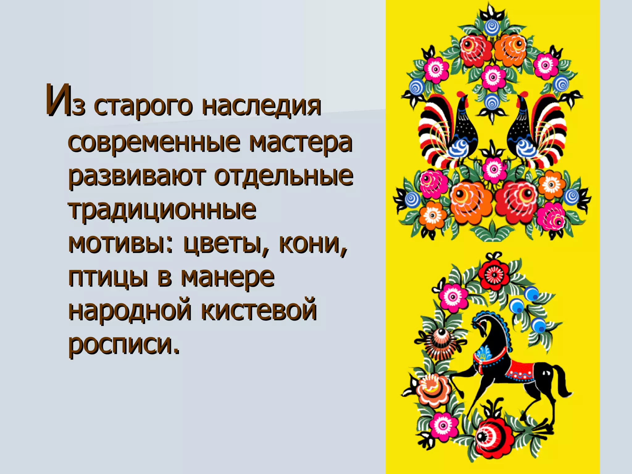И з старого наследия современные мастера развивают отдельные традиционные мотивы: цветы, кони, птицы в манере народной кистевой росписи.  