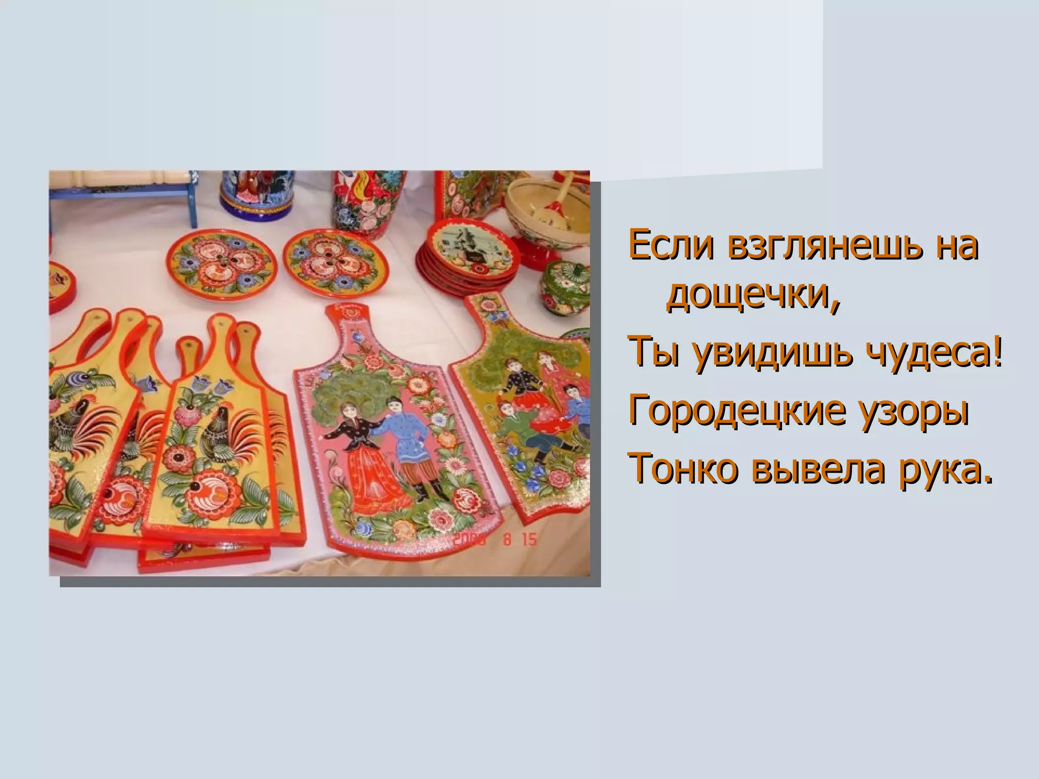 Если взглянешь на дощечки, Ты увидишь чудеса!  Городецкие узоры  Тонко вывела рука. 