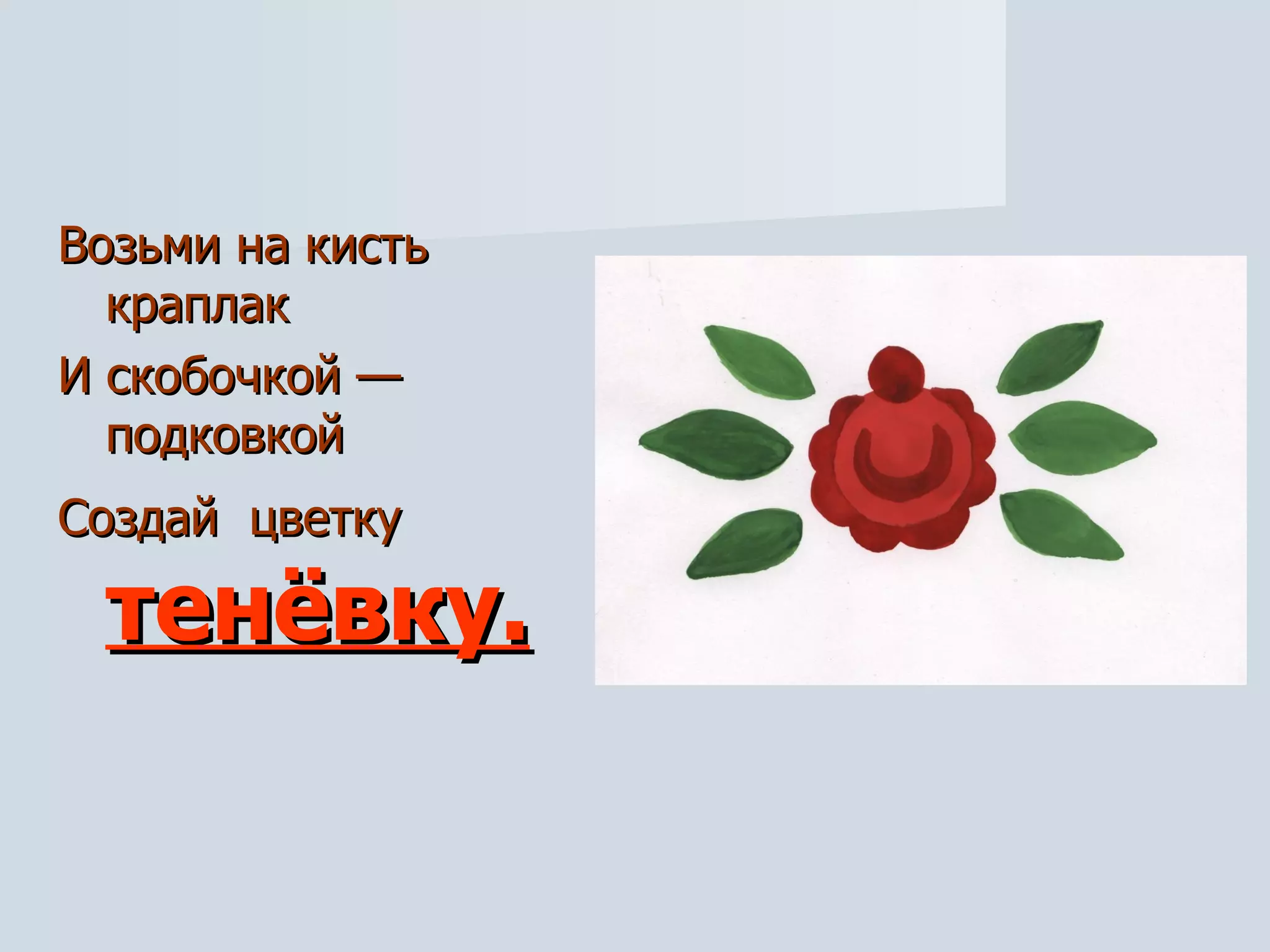 Возьми на кисть краплак И скобочкой — подковкой Создай  цветку   тенёвку. 