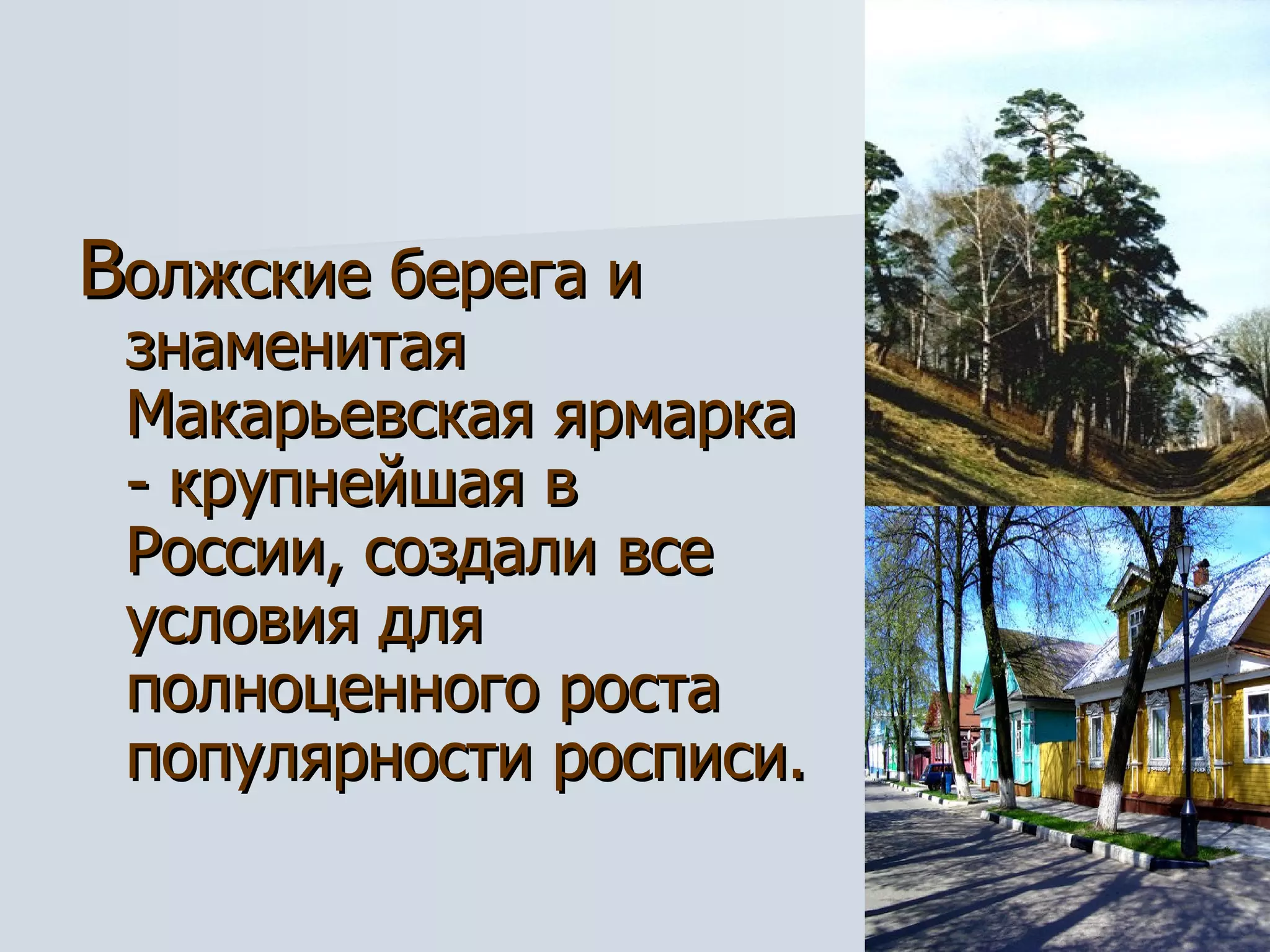 В олжские берега и знаменитая Макарьевская ярмарка - крупнейшая в России, создали все условия для полноценного роста популярности росписи. 